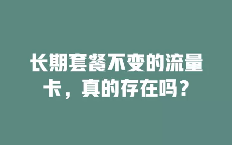 长期套餐不变的流量卡，真的存在吗？