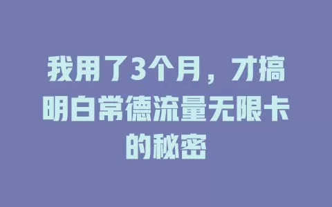我用了3个月，才搞明白常德流量无限卡的秘密