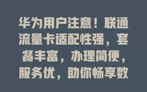 华为用户注意！联通流量卡适配性强，套餐丰富，办理简便，服务优，助你畅享数字生活