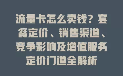 流量卡怎么卖钱？套餐定价、销售渠道、竞争影响及增值服务定价门道全解析
