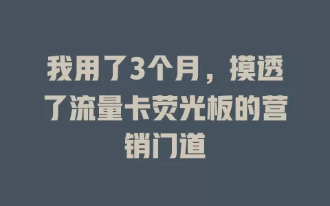 我用了3个月，摸透了流量卡荧光板的营销门道
