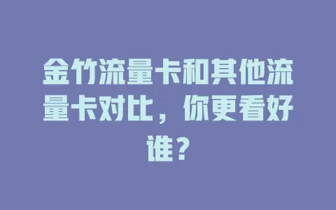 金竹流量卡和其他流量卡对比，你更看好谁？