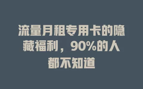 流量月租专用卡的隐藏福利，90%的人都不知道