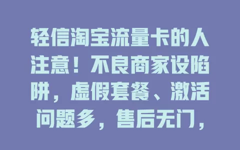 轻信淘宝流量卡的人注意！不良商家设陷阱，虚假套餐、激活问题多，售后无门，购买要警惕别被骗