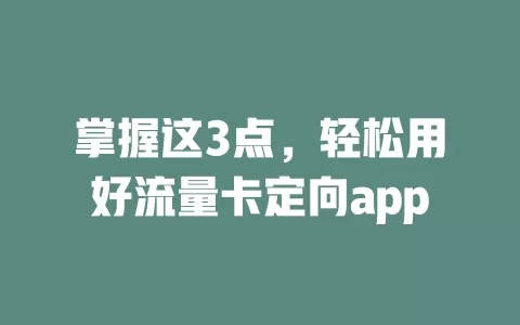 掌握这3点，轻松用好流量卡定向app