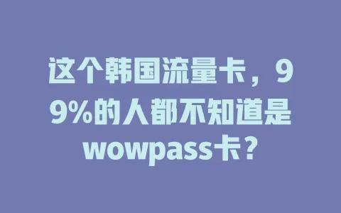 这个韩国流量卡，99%的人都不知道是wowpass卡？