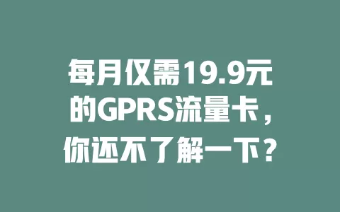 每月仅需19.9元的GPRS流量卡，你还不了解一下？