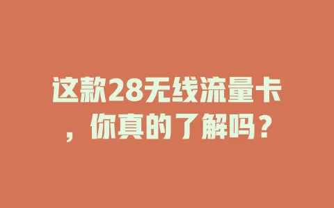 这款28无线流量卡，你真的了解吗？