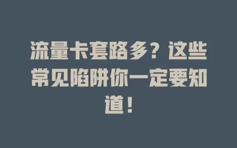 流量卡套路多？这些常见陷阱你一定要知道！