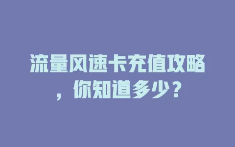 流量风速卡充值攻略，你知道多少？
