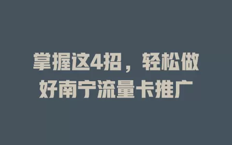 掌握这4招，轻松做好南宁流量卡推广