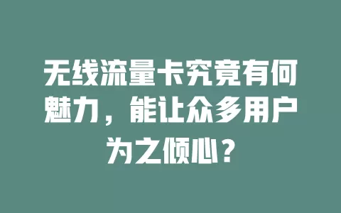 无线流量卡究竟有何魅力，能让众多用户为之倾心？