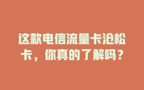 这款电信流量卡沧松卡，你真的了解吗？