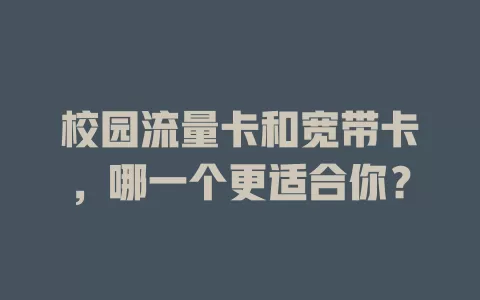 校园流量卡和宽带卡，哪一个更适合你？