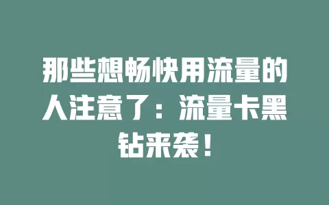 那些想畅快用流量的人注意了：流量卡黑钻来袭！
