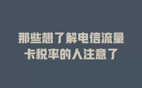 那些想了解电信流量卡税率的人注意了