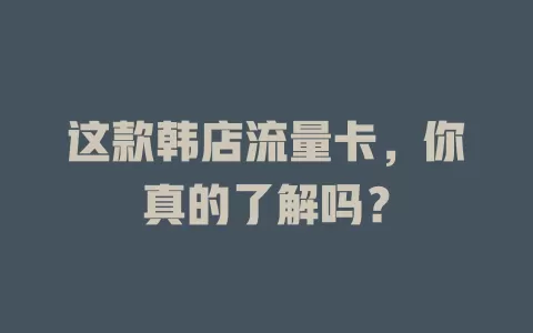 这款韩店流量卡，你真的了解吗？