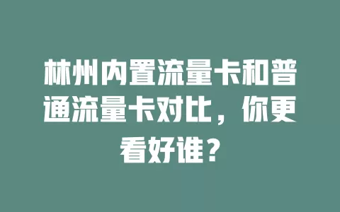 林州内置流量卡和普通流量卡对比，你更看好谁？