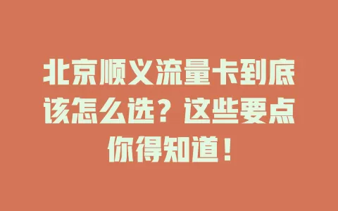北京顺义流量卡到底该怎么选？这些要点你得知道！