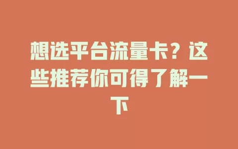 想选平台流量卡？这些推荐你可得了解一下