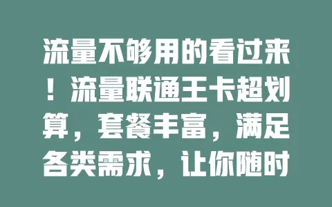 流量不够用的看过来！流量联通王卡超划算，套餐丰富，满足各类需求，让你随时畅享网络，数字生活更精彩