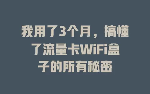 我用了3个月，搞懂了流量卡WiFi盒子的所有秘密