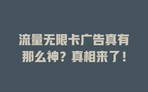 流量无限卡广告真有那么神？真相来了！