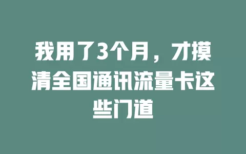 我用了3个月，才摸清全国通讯流量卡这些门道