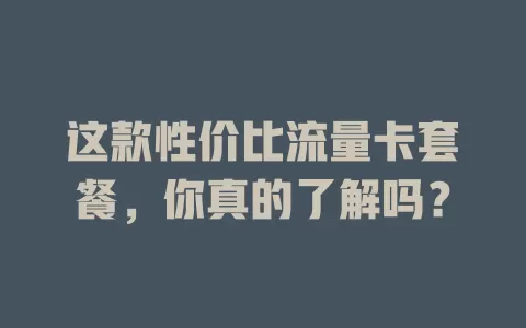 这款性价比流量卡套餐，你真的了解吗？