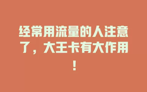 经常用流量的人注意了，大王卡有大作用！