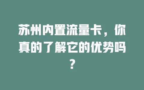 苏州内置流量卡，你真的了解它的优势吗？