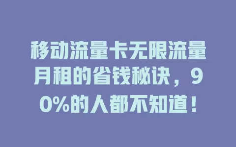 移动流量卡无限流量月租的省钱秘诀，90%的人都不知道！