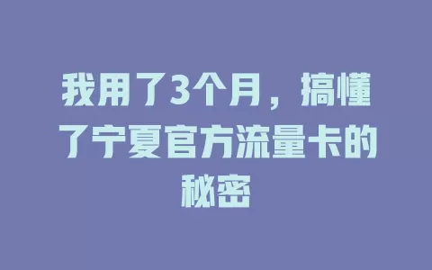 我用了3个月，搞懂了宁夏官方流量卡的秘密