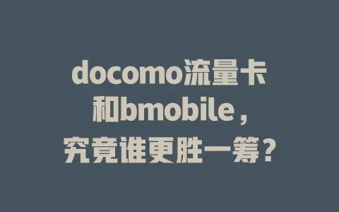 docomo流量卡和bmobile，究竟谁更胜一筹？