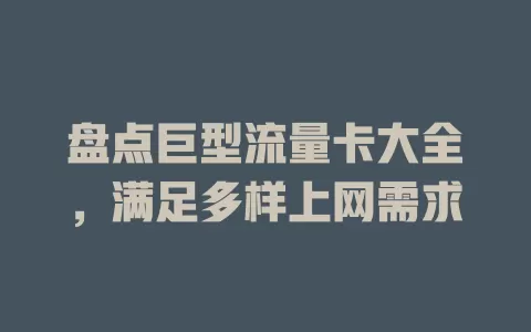 盘点巨型流量卡大全，满足多样上网需求