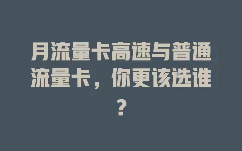 月流量卡高速与普通流量卡，你更该选谁？