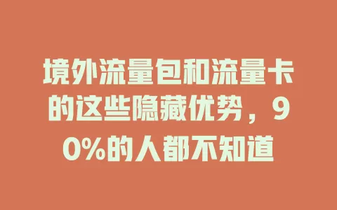境外流量包和流量卡的这些隐藏优势，90%的人都不知道