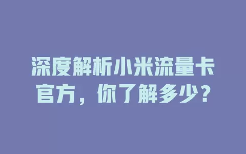 深度解析小米流量卡官方，你了解多少？