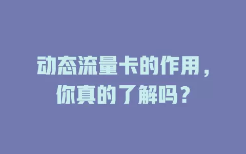 动态流量卡的作用，你真的了解吗？