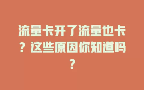 流量卡开了流量也卡？这些原因你知道吗？