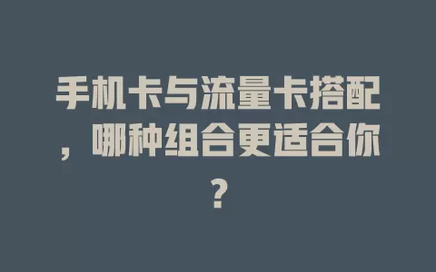 手机卡与流量卡搭配，哪种组合更适合你？