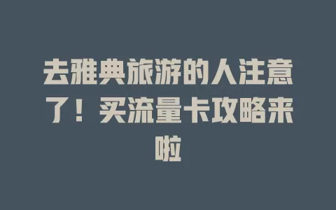 去雅典旅游的人注意了！买流量卡攻略来啦