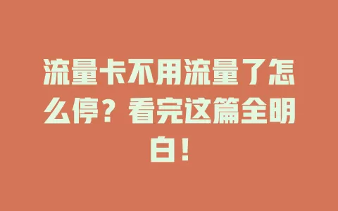 流量卡不用流量了怎么停？看完这篇全明白！