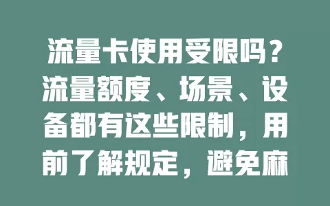 流量卡使用受限吗？流量额度、场景、设备都有这些限制，用前了解规定，避免麻烦畅享网络便利