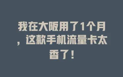 我在大阪用了1个月，这款手机流量卡太香了！