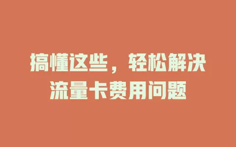 搞懂这些，轻松解决流量卡费用问题