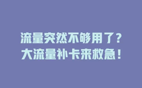 流量突然不够用了？大流量补卡来救急！