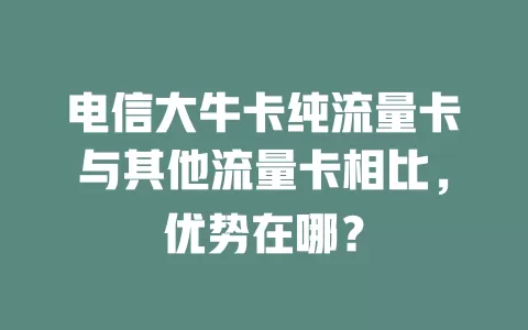 电信大牛卡纯流量卡与其他流量卡相比，优势在哪？