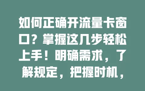 如何正确开流量卡窗口？掌握这几步轻松上手！明确需求，了解规定，把握时机，核对信息，畅享便捷上网之旅