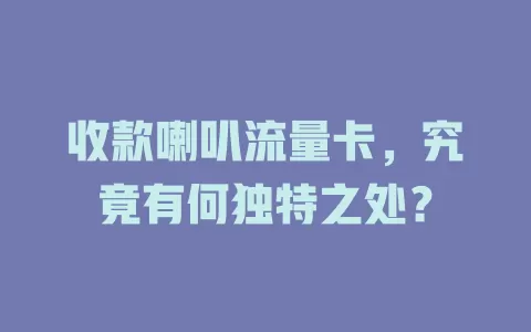 收款喇叭流量卡，究竟有何独特之处？